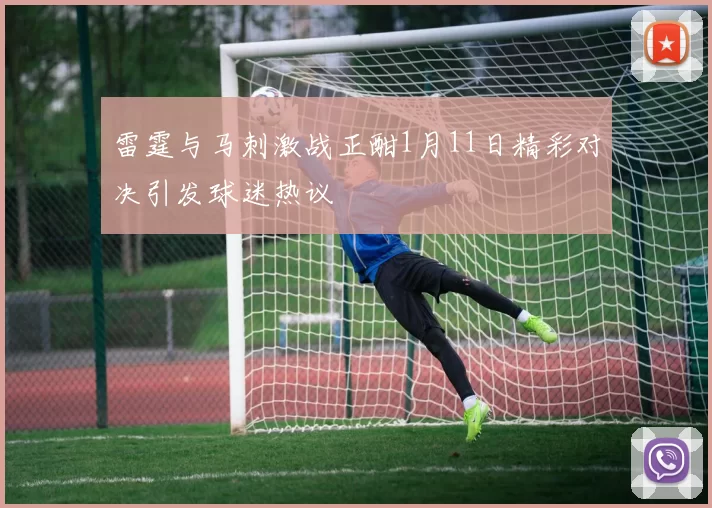雷霆与马刺激战正酣1月11日精彩对决引发球迷热议