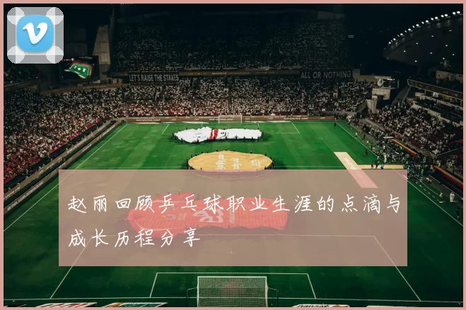 赵丽回顾乒乓球职业生涯的点滴与成长历程分享